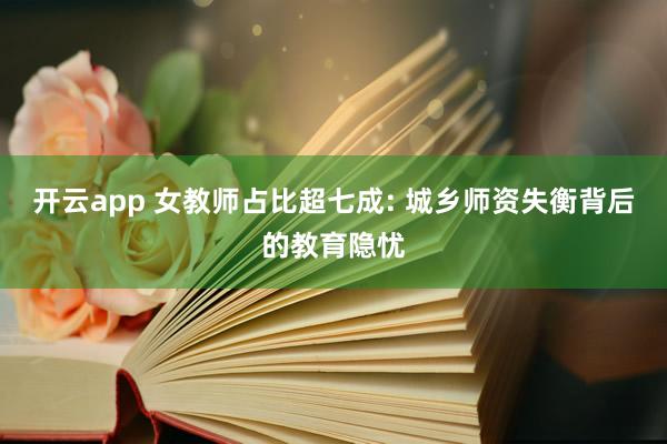 开云app 女教师占比超七成: 城乡师资失衡背后的教育隐忧