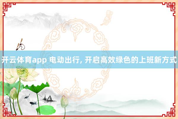开云体育app 电动出行, 开启高效绿色的上班新方式