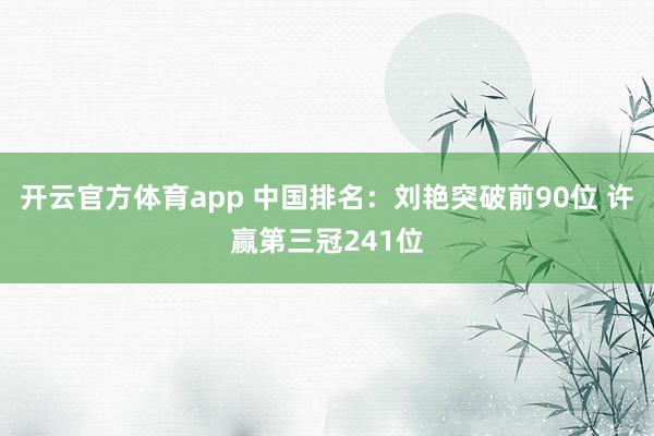 开云官方体育app 中国排名：刘艳突破前90位 许赢第三冠241位