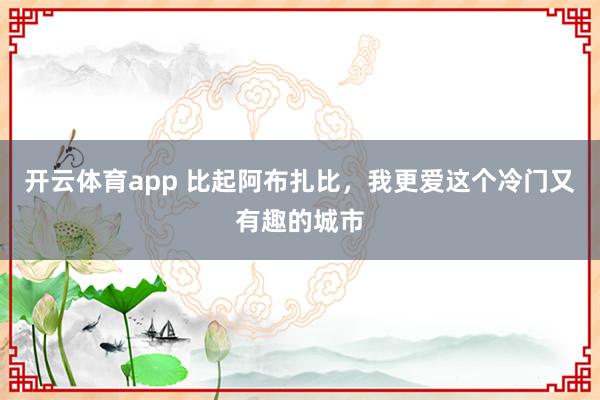 开云体育app 比起阿布扎比，我更爱这个冷门又有趣的城市