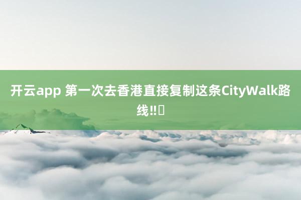 开云app 第一次去香港直接复制这条CityWalk路线‼️
