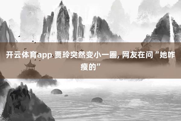 开云体育app 贾玲突然变小一圈, 网友在问“她咋瘦的”