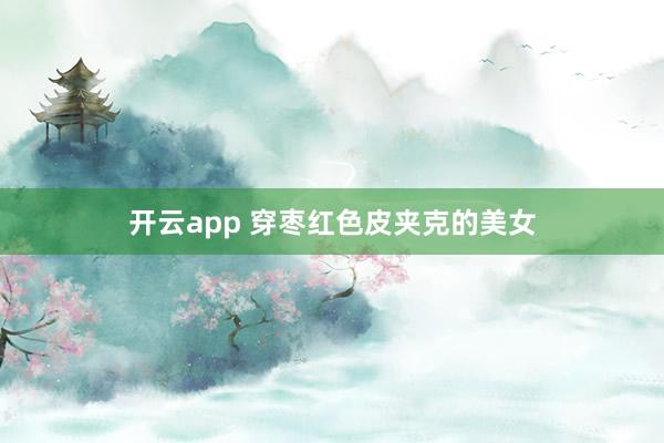 开云app 穿枣红色皮夹克的美女