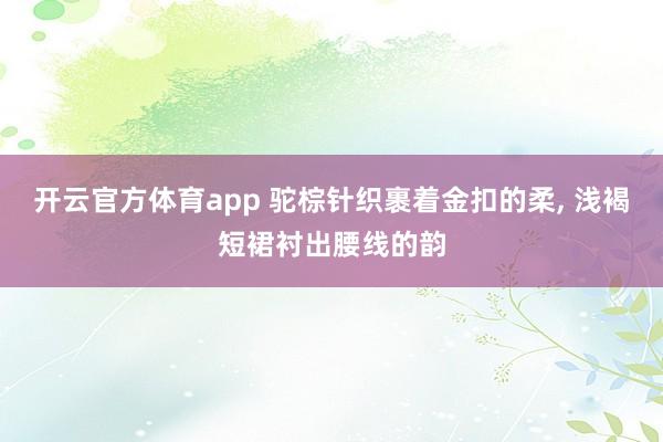 开云官方体育app 驼棕针织裹着金扣的柔,<a href=