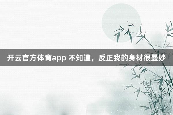 开云官方体育app 不知道，<a href=