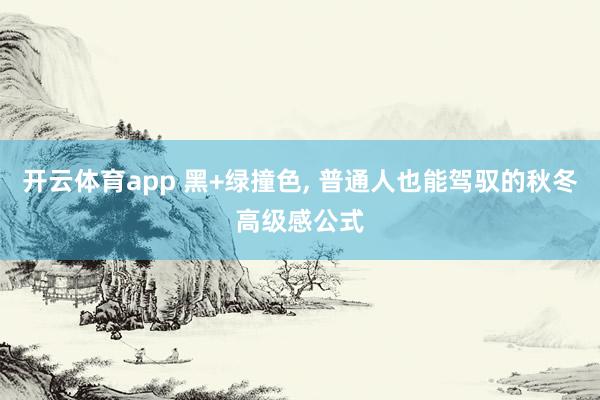 开云体育app 黑+绿撞色, 普通人也能驾驭的秋冬高级感公式