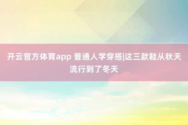 开云官方体育app 普通人学穿搭|这三款鞋从秋天流行到了冬天