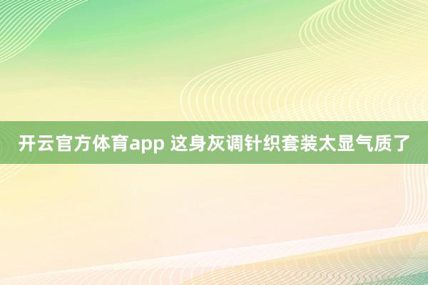 开云官方体育app 这身灰调针织套装太显气质了