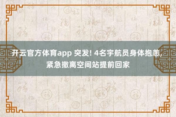 开云官方体育app 突发! 4名宇航员身体抱恙, 紧急撤离空间站提前回家