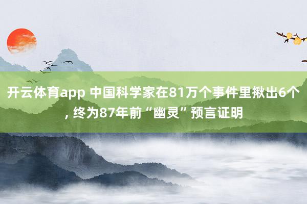 开云体育app 中国科学家在81万个事件里揪出6个, 终为87年前“幽灵”预言证明