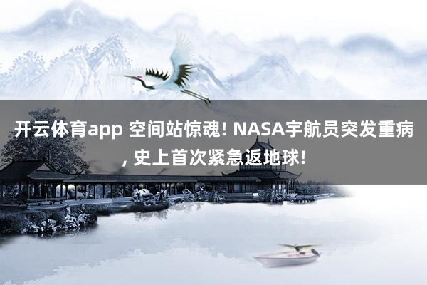开云体育app 空间站惊魂! NASA宇航员突发重病, 史上首次紧急返地球!