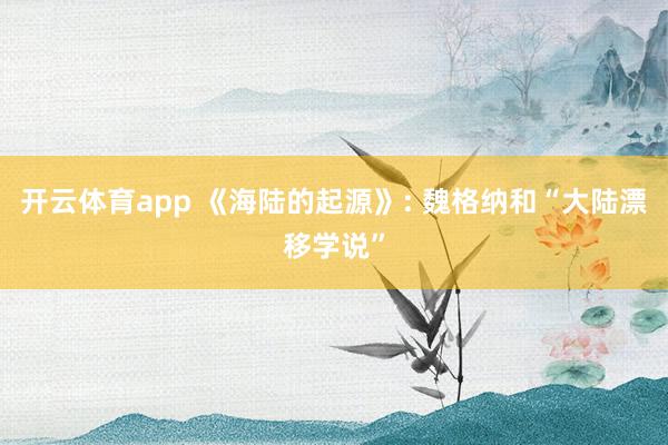开云体育app 《海陆的起源》: 魏格纳和“大陆漂移学说”
