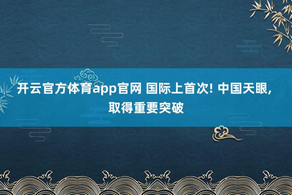 开云官方体育app官网 国际上首次! 中国天眼, 取得重要突破