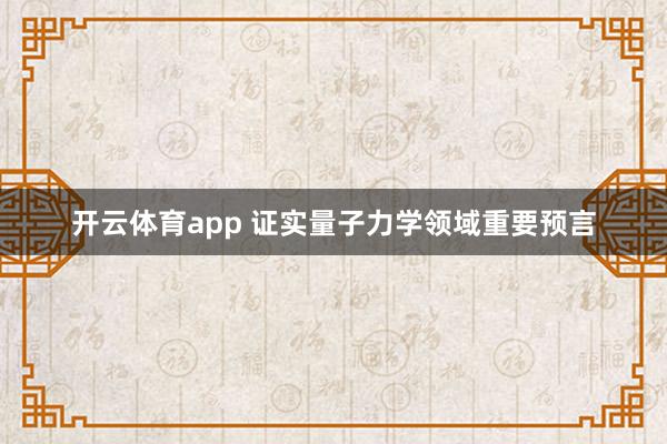 开云体育app 证实量子力学领域重要预言