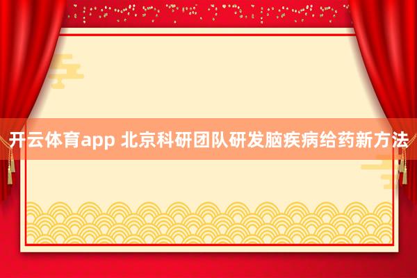 开云体育app 北京科研团队研发脑疾病给药新方法