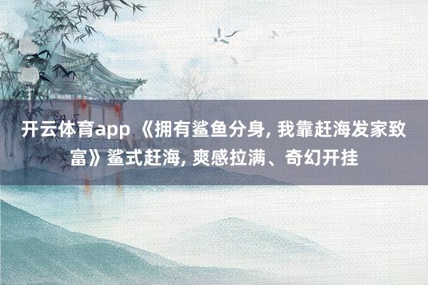 开云体育app 《拥有鲨鱼分身, 我靠赶海发家致富》鲨式赶海, 爽感拉满、奇幻开挂