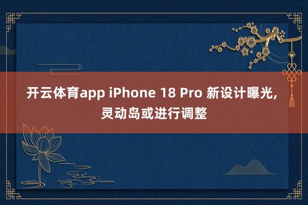 开云体育app iPhone 18 Pro 新设计曝光, 灵动岛或进行调整