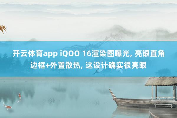 开云体育app iQOO 16渲染图曝光, 亮银直角边框+外置散热, 这设计确实很亮眼