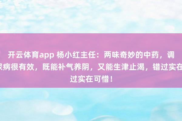 开云体育app 杨小红主任：两味奇妙的中药，调理糖尿病很有效，既能补气养阴，又能生津止渴，错过实在可惜！