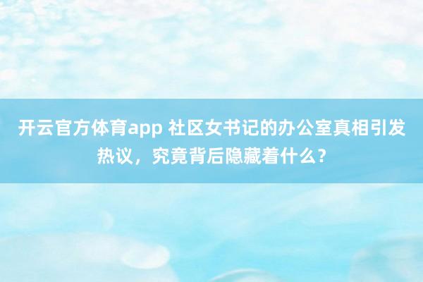 开云官方体育app 社区女书记的办公室真相引发热议，究竟背后隐藏着什么？