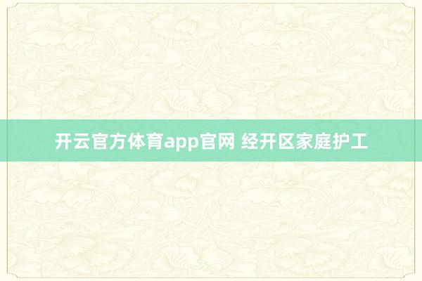 开云官方体育app官网 经开区家庭护工