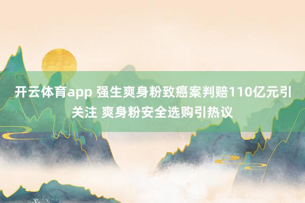 开云体育app 强生爽身粉致癌案判赔110亿元引关注 爽身粉安全选购引热议