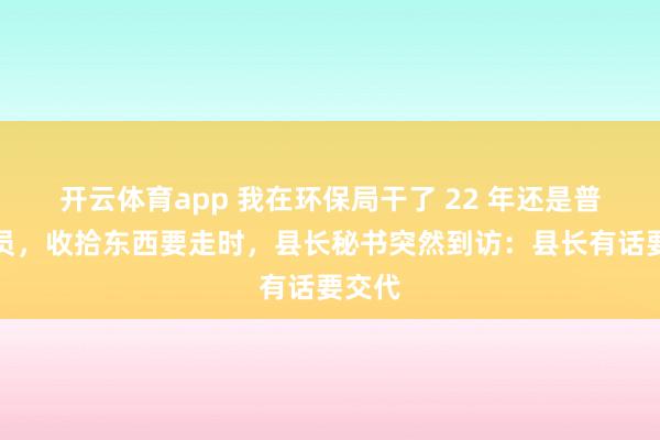 开云体育app 我在环保局干了 22 年还是普通职员，收拾东西要走时，县长秘书突然到访：县长有话要交代