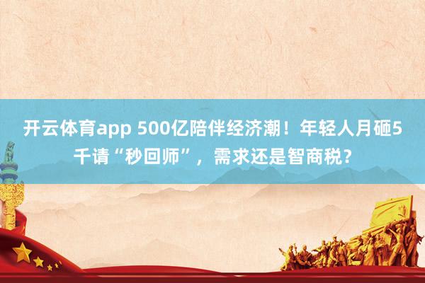开云体育app 500亿陪伴经济潮!年轻人月砸5千请“秒回师”,需求还是智商税?