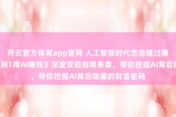 开云官方体育app官网 人工智能时代怎能错过赚钱机会？《从0到1用AI赚钱》深度变现指南来袭，带你挖掘AI背后隐藏的财富密码