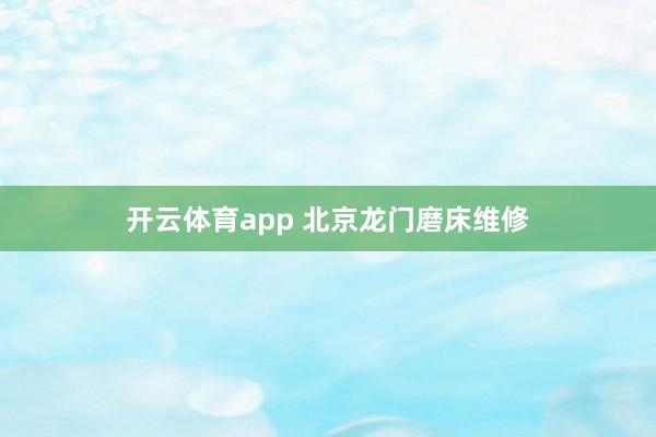 开云体育app 北京龙门磨床维修