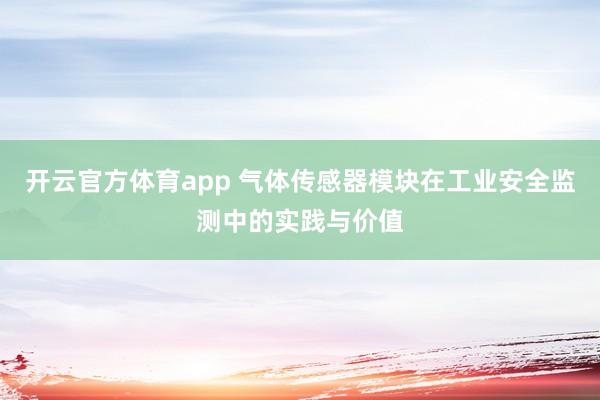 开云官方体育app 气体传感器模块在工业安全监测中的实践与价值