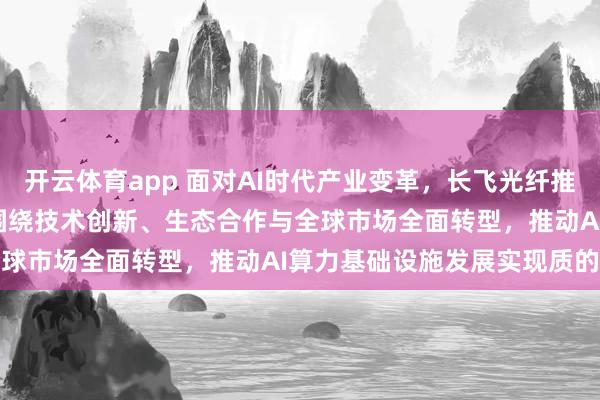 开云体育app 面对AI时代产业变革，长飞光纤推出“AI-2030”战略，围绕技术创新、生态合作与全球市场全面转型，推动AI算力基础设施发展实现质的飞跃