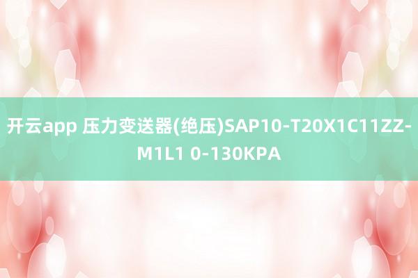 开云app 压力变送器(绝压)SAP10-T20X1C11ZZ-M1L1 0-130KPA
