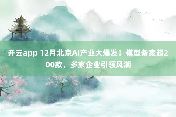 开云app 12月北京AI产业大爆发！模型备案超200款，多家企业引领风潮