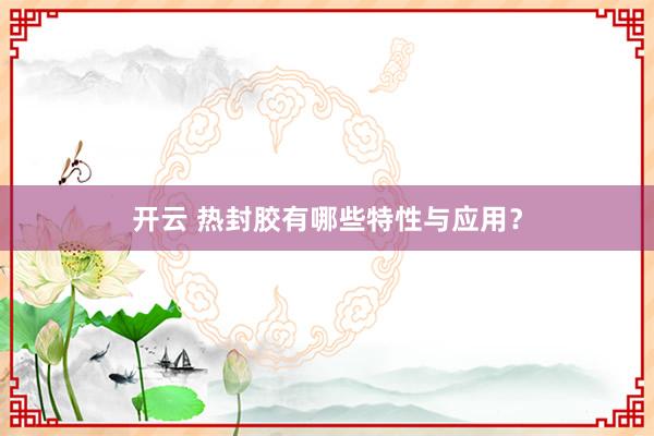 开云 热封胶有哪些特性与应用?