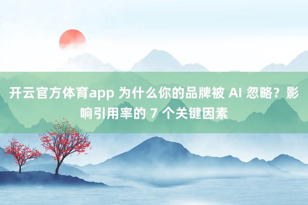 开云官方体育app 为什么你的品牌被 AI 忽略？影响引用率的 7 个关键因素