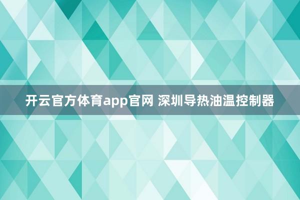 开云官方体育app官网 深圳导热油温控制器