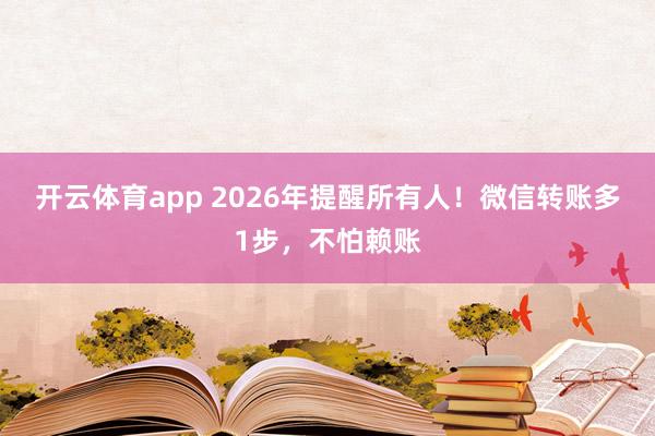 开云体育app 2026年提醒所有人！微信转账多1步，不怕赖账