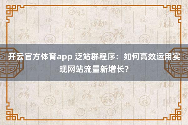 开云官方体育app 泛站群程序：如何高效运用实现网站流量新增长？