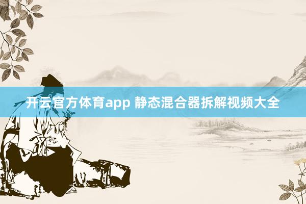 开云官方体育app 静态混合器拆解视频大全