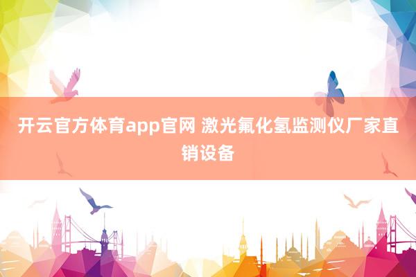 开云官方体育app官网 激光氟化氢监测仪厂家直销设备