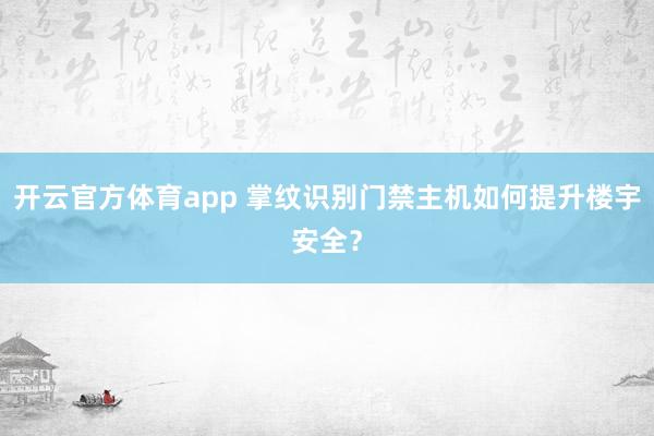 开云官方体育app 掌纹识别门禁主机如何提升楼宇安全?