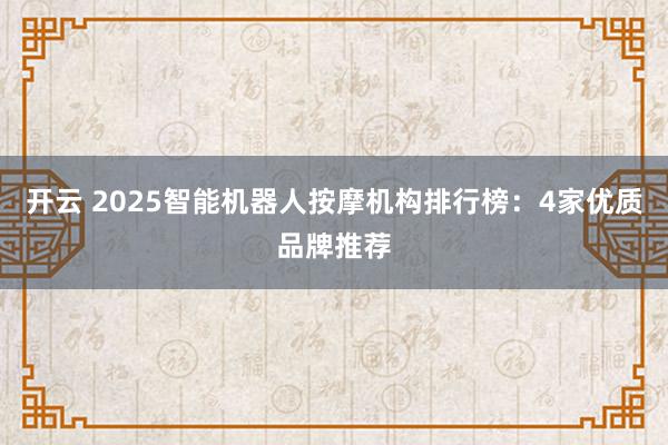 开云 2025智能机器人按摩机构排行榜:4家优质品牌推荐