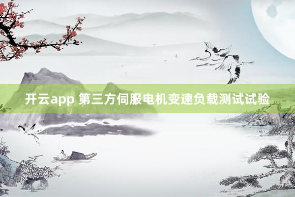 开云app 第三方伺服电机变速负载测试试验