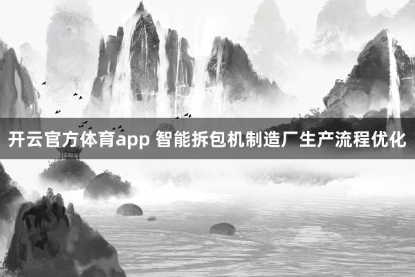 开云官方体育app 智能拆包机制造厂生产流程优化