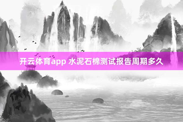 开云体育app 水泥石棉测试报告周期多久