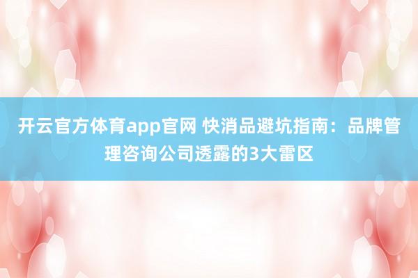 开云官方体育app官网 快消品避坑指南：品牌管理咨询公司透露的3大雷区