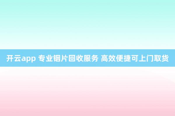 开云app 专业铟片回收服务 高效便捷可上门取货