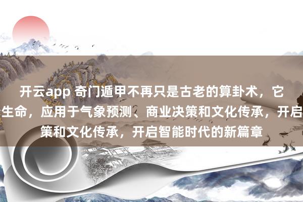 开云app 奇门遁甲不再只是古老的算卦术，它正借助科技焕发新生命，应用于气象预测、商业决策和文化传承，开启智能时代的新篇章