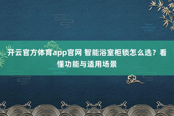 开云官方体育app官网 智能浴室柜锁怎么选？看懂功能与适用场景